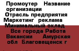 Промоутер › Название организации ­ A1-Agency › Отрасль предприятия ­ Маркетинг, реклама, PR › Минимальный оклад ­ 1 - Все города Работа » Вакансии   . Амурская обл.,Благовещенск г.